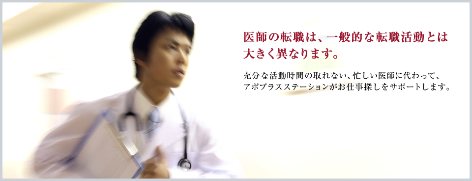 医師の転職は、一般的な転職活動とは大きく異なります。 充分な活動時間の取れない、忙しい医師に代わって、アポプラスステーションがお仕事探しをサポートします。