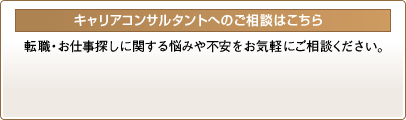 キャリアコンサルタントへのご相談はこちら 転職・お仕事探しに関する悩みや不安をお気軽にご相談ください。
